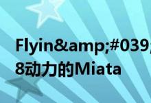 Flyin&#039; Miata将不再向您出售V-8动力的Miata