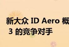 新大众 ID Aero 概念车将预览特斯拉 Model 3 的竞争对手