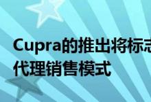 Cupra的推出将标志着大众汽车集团首次放弃代理销售模式
