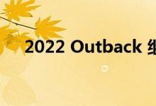 2022 Outback 继续给人留下深刻印象