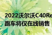 2022沃尔沃C40Recharge是一款电动跨界轿跑车将仅在线销售