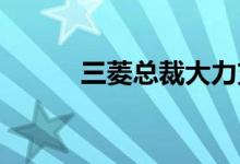 三菱总裁大力支持澳大利亚业务