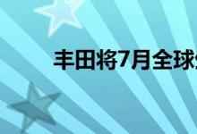丰田将7月全球生产计划削减5万辆