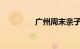 广州周末亲子游去哪里好
