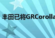 丰田已将GRCorolla的发布推迟到2022年末