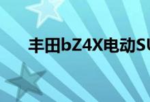 丰田bZ4X电动SUV作为订阅车型上市