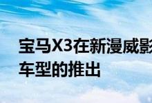 宝马X3在新漫威影业电影中的整合恰逢更新车型的推出