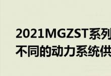 2021MGZST系列现在提供四种变体和两种不同的动力系统供您选择